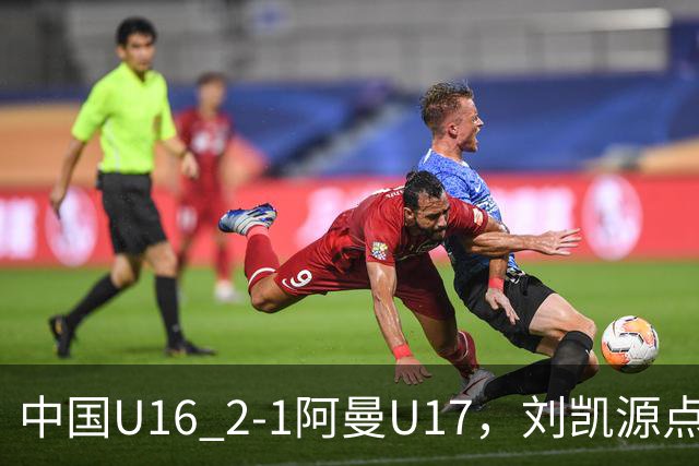 中国U16 2-1阿曼U17，刘凯源点射&染红，彭显宸建功